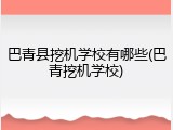 巴青县挖机学校有哪些(巴青挖机学校)