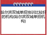 哈尔滨双城单招培训比较好的机构(哈尔滨双城单招机构)