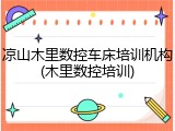 凉山木里数控车床培训机构(木里数控培训)