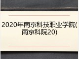 2020年南京科技职业学院(南京科院20)