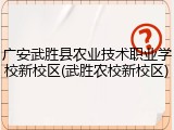 广安武胜县农业技术职业学校新校区(武胜农校新校区)