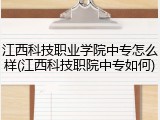 江西科技职业学院中专怎么样(江西科技职院中专如何)