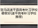 驻马店遂平县高考补习学校哪家好(遂平高考补习学校推荐)