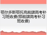 鄂尔多斯鄂托克前旗高考补习班收费(鄂前旗高考补习班收费)