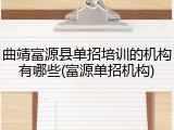 曲靖富源县单招培训的机构有哪些(富源单招机构)