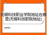 无锡科技职业学院地址在哪里(无锡科技职院地址)