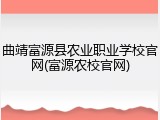 曲靖富源县农业职业学校官网(富源农校官网)