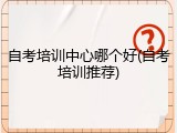 自考培训中心哪个好(自考培训推荐)
