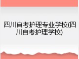四川自考护理专业学校(四川自考护理学校)