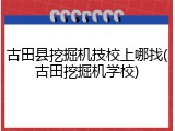 古田县挖掘机技校上哪找(古田挖掘机学校)