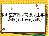 乐山医药科技高级技工学校成教(乐山医药成教)