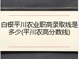 白银平川农业职高录取线是多少(平川农高分数线)