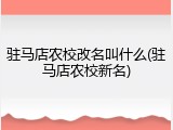 驻马店农校改名叫什么(驻马店农校新名)