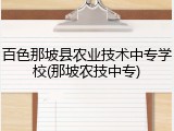 百色那坡县农业技术中专学校(那坡农技中专)
