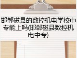 邯郸磁县的数控机电学校中专能上吗(邯郸磁县数控机电中专)