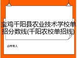宝鸡千阳县农业技术学校单招分数线(千阳农校单招线)