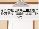 赤峰喀喇沁旗高三生去哪个补习学校("喀喇沁旗高三补习")