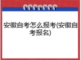 安徽自考怎么报考(安徽自考报名)