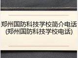 郑州国防科技学校简介电话(郑州国防科技学校电话)
