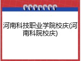 河南科技职业学院校庆(河南科院校庆)