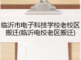 临沂市电子科技学校老校区搬迁(临沂电校老区搬迁)