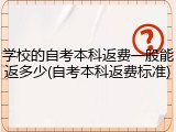 学校的自考本科返费一般能返多少(自考本科返费标准)