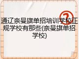 通辽奈曼旗单招培训学校正规学校有那些(奈曼旗单招学校)