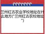 兰州红古农业学校地址在什么地方("兰州红古农校地址")