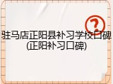 驻马店正阳县补习学校口碑(正阳补习口碑)