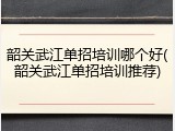 韶关武江单招培训哪个好(韶关武江单招培训推荐)
