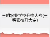 三明农业学校升格大专(三明农校升大专)