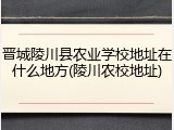 晋城陵川县农业学校地址在什么地方(陵川农校地址)