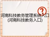 河南科技教务管理系统入口(河南科技教务入口)