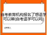 自考教育机构报名了想退学可以嘛(自考退学可以吗)