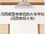 河西哪里有单招的大专学校(河西单招大专)