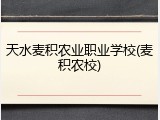 天水麦积农业职业学校(麦积农校)