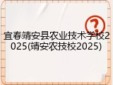 宜春靖安县农业技术学校2025(靖安农技校2025)