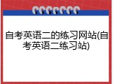 自考英语二的练习网站(自考英语二练习站)