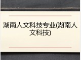 湖南人文科技专业(湖南人文科技)