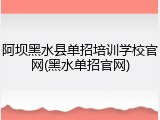 阿坝黑水县单招培训学校官网(黑水单招官网)