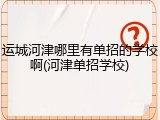 运城河津哪里有单招的学校啊(河津单招学校)
