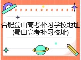 合肥蜀山高考补习学校地址(蜀山高考补习校址)