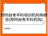 郑州自考本科培训机构有哪些(郑州自考本科机构)