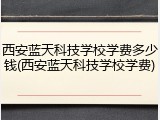 西安蓝天科技学校学费多少钱(西安蓝天科技学校学费)