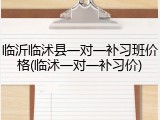临沂临沭县一对一补习班价格(临沭一对一补习价)