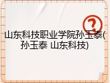 山东科技职业学院孙玉泰(孙玉泰 山东科技)