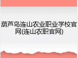 葫芦岛连山农业职业学校官网(连山农职官网)