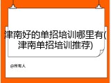 津南好的单招培训哪里有(津南单招培训推荐)