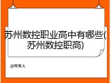 苏州数控职业高中有哪些(苏州数控职高)