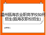 温州瓯海农业职高学校如何招生(瓯海农职校招生)